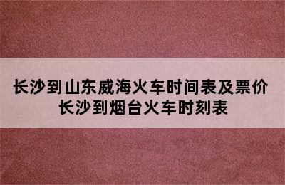 长沙到山东威海火车时间表及票价 长沙到烟台火车时刻表